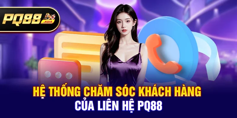 Hệ thống chăm sóc khách hàng của Liên hệ pq88