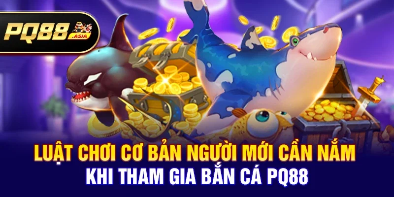 Luật chơi cơ bản người mới cần nắm khi tham gia Bắn cá pq88