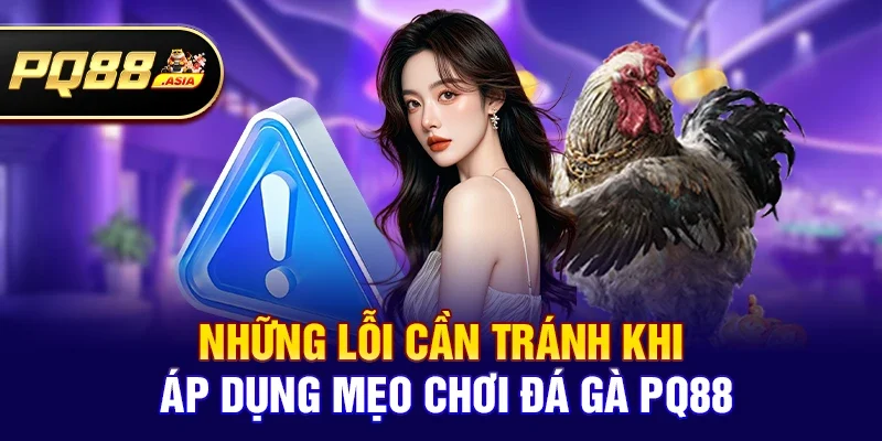 Những lỗi cần tránh khi áp dụng Mẹo chơi đá gà pq88