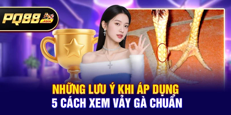 Những lưu ý khi áp dụng 5 Cách xem vảy gà chuẩn