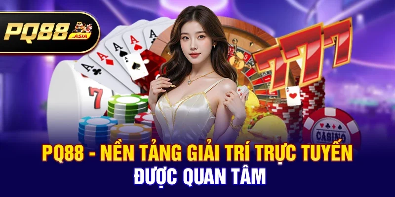 pq88 - Nền tảng giải trí trực tuyến được quan tâm