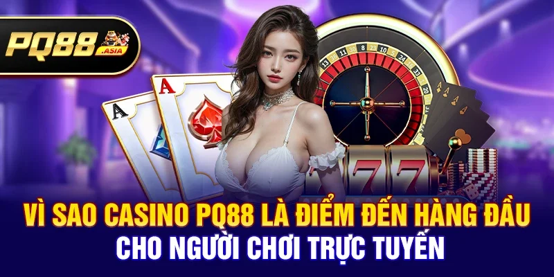Vì Sao Casino pq88 Là Điểm Đến Hàng Đầu Cho Người Chơi Trực Tuyến