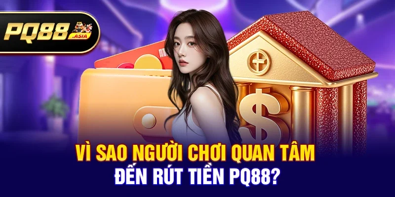 Vì sao người chơi quan tâm đến Rút tiền pq88?